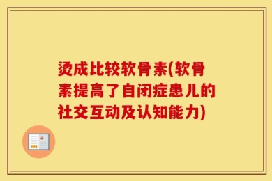 烫成比较软骨素(软骨素提高了自闭症患儿的社交互动及认知能力)