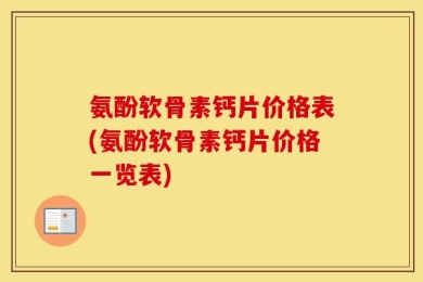 氨酚软骨素钙片价格表(氨酚软骨素钙片价格一览表)