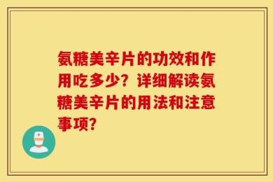 氨糖美辛片的功效和作用吃多少？详细解读氨糖美辛片的用法和注意事项？