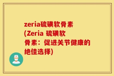zeria硫磺软骨素(Zeria 硫磺软骨素：促进关节健康的绝佳选择)