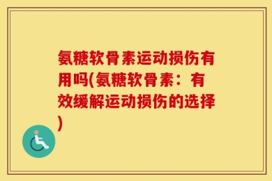 氨糖软骨素运动损伤有用吗(氨糖软骨素：有效缓解运动损伤的选择)