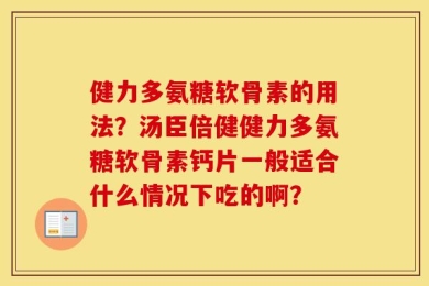 健力多氨糖软骨素的用法？汤臣倍健健力多氨糖软骨素钙片一般适合什么情况下吃的啊？