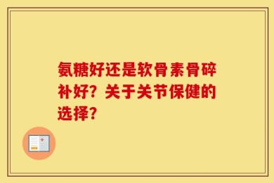 氨糖好还是软骨素骨碎补好？关于关节保健的选择？