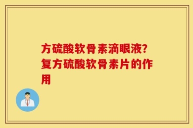 方硫酸软骨素滴眼液？复方硫酸软骨素片的作用