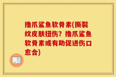 撸爪鲨鱼软骨素(撕裂纹皮肤扭伤？撸爪鲨鱼软骨素或有助促进伤口愈合)