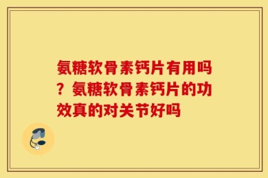 氨糖软骨素钙片有用吗？氨糖软骨素钙片的功效真的对关节好吗