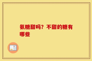 氨糖甜吗？不甜的糖有哪些