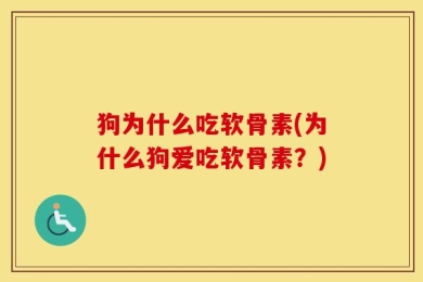 狗为什么吃软骨素(为什么狗爱吃软骨素？)