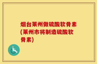 烟台莱州做硫酸软骨素(莱州市将制造硫酸软骨素)