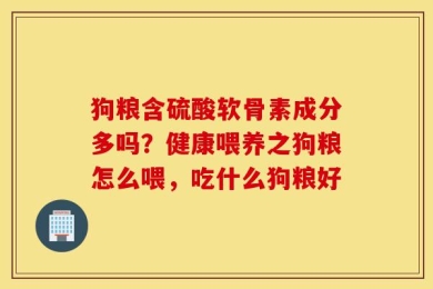 狗粮含硫酸软骨素成分多吗？健康喂养之狗粮怎么喂，吃什么狗粮好