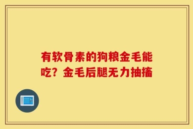 有软骨素的狗粮金毛能吃？金毛后腿无力抽搐