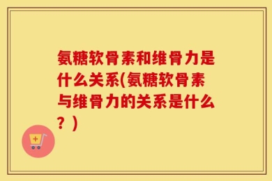 氨糖软骨素和维骨力是什么关系(氨糖软骨素与维骨力的关系是什么？)