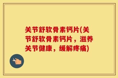 关节舒软骨素钙片(关节舒软骨素钙片，滋养关节健康，缓解疼痛)