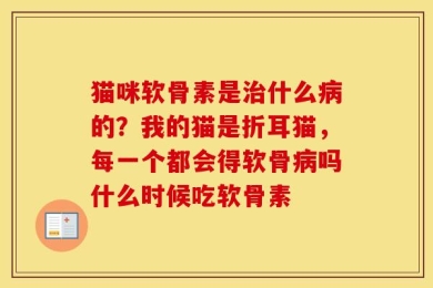 猫咪软骨素是治什么病的？我的猫是折耳猫，每一个都会得软骨病吗什么时候吃软骨素