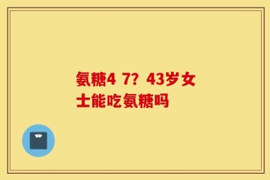 氨糖4 7？43岁女士能吃氨糖吗