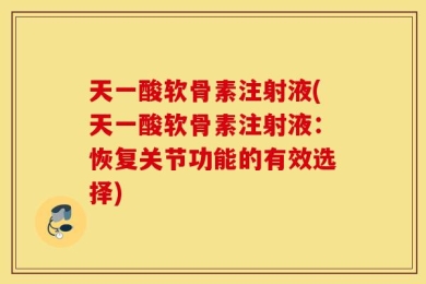 天一酸软骨素注射液(天一酸软骨素注射液：恢复关节功能的有效选择)