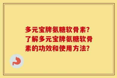 多元宝牌氨糖软骨素？了解多元宝牌氨糖软骨素的功效和使用方法？