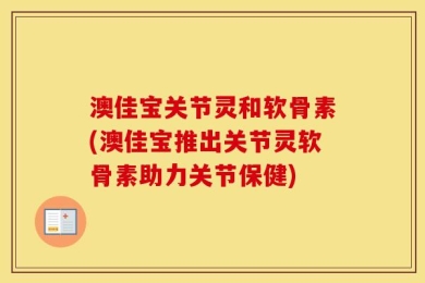 澳佳宝关节灵和软骨素(澳佳宝推出关节灵软骨素助力关节保健)