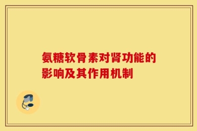 氨糖软骨素对肾功能的影响及其作用机制