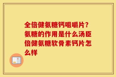 全倍健氨糖钙咀嚼片？氨糖的作用是什么汤臣倍健氨糖软骨素钙片怎么样