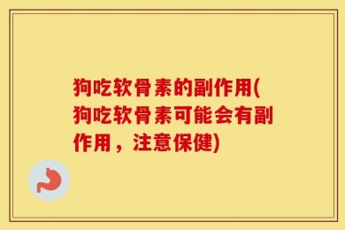 狗吃软骨素的副作用(狗吃软骨素可能会有副作用，注意保健)