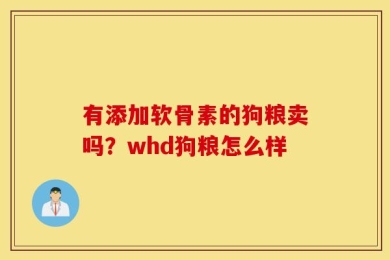 有添加软骨素的狗粮卖吗？whd狗粮怎么样
