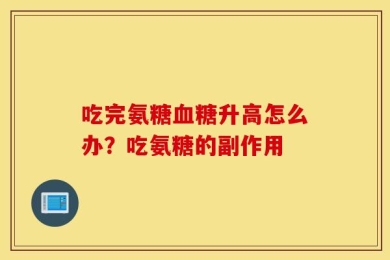 吃完氨糖血糖升高怎么办？吃氨糖的副作用