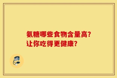 氨糖哪些食物含量高？让你吃得更健康？
