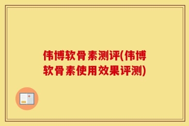 伟博软骨素测评(伟博软骨素使用效果评测)