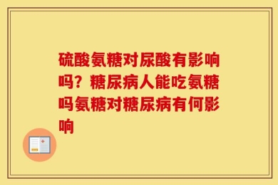 硫酸氨糖对尿酸有影响吗？糖尿病人能吃氨糖吗氨糖对糖尿病有何影响