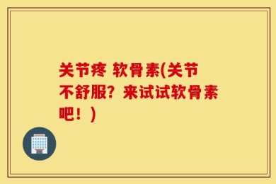 关节疼 软骨素(关节不舒服？来试试软骨素吧！)