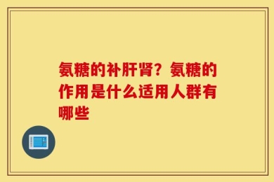 氨糖的补肝肾？氨糖的作用是什么适用人群有哪些