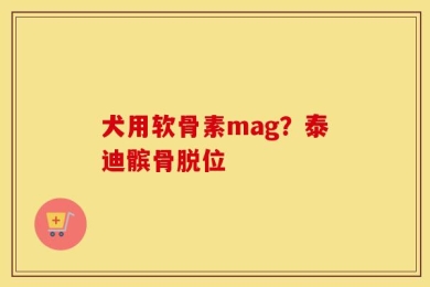 犬用软骨素mag？泰迪髌骨脱位