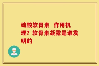 硫酸软骨素  作用机理？软骨素凝露是谁发明的