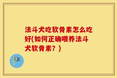 法斗犬吃软骨素怎么吃好(如何正确喂养法斗犬软骨素？)