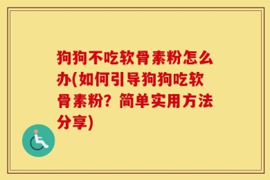 狗狗不吃软骨素粉怎么办(如何引导狗狗吃软骨素粉？简单实用方法分享)