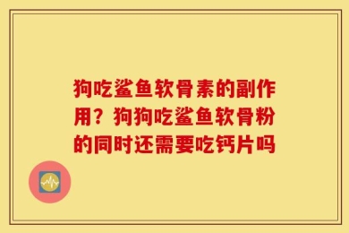狗吃鲨鱼软骨素的副作用？狗狗吃鲨鱼软骨粉的同时还需要吃钙片吗
