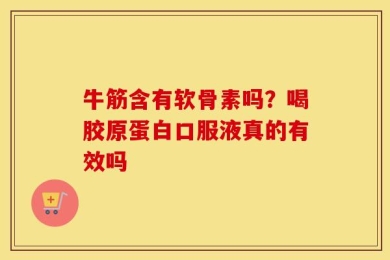 牛筋含有软骨素吗？喝胶原蛋白口服液真的有效吗