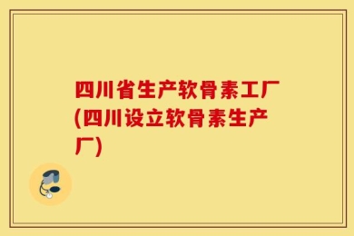 四川省生产软骨素工厂(四川设立软骨素生产厂)