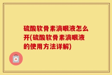 硫酸软骨素滴眼液怎么开(硫酸软骨素滴眼液的使用方法详解)