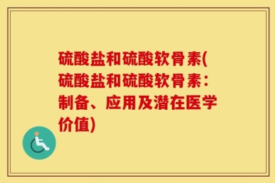 硫酸盐和硫酸软骨素(硫酸盐和硫酸软骨素：制备、应用及潜在医学价值)