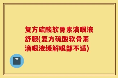 复方硫酸软骨素滴眼液舒服(复方硫酸软骨素滴眼液缓解眼部不适)