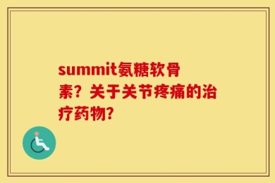 summit氨糖软骨素？关于关节疼痛的治疗药物？
