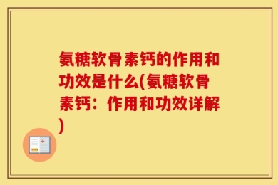 氨糖软骨素钙的作用和功效是什么(氨糖软骨素钙：作用和功效详解)