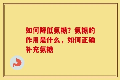 如何降低氨糖？氨糖的作用是什么，如何正确补充氨糖