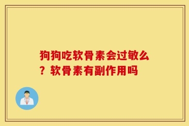 狗狗吃软骨素会过敏么？软骨素有副作用吗