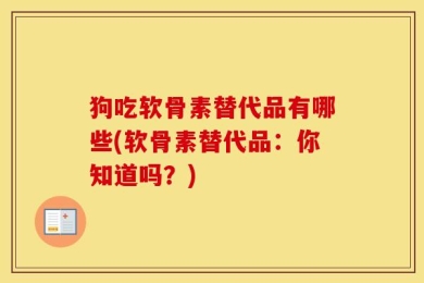 狗吃软骨素替代品有哪些(软骨素替代品：你知道吗？)