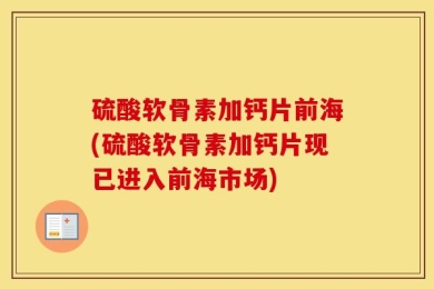 硫酸软骨素加钙片前海(硫酸软骨素加钙片现已进入前海市场)