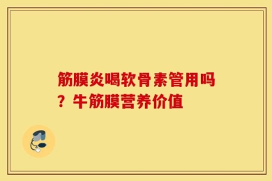 筋膜炎喝软骨素管用吗？牛筋膜营养价值
