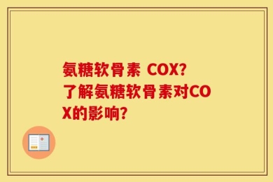 氨糖软骨素 COX？了解氨糖软骨素对COX的影响？